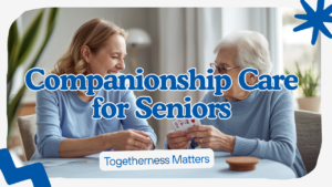 Companionship Care in Westford, MA: More Than Just a Visit